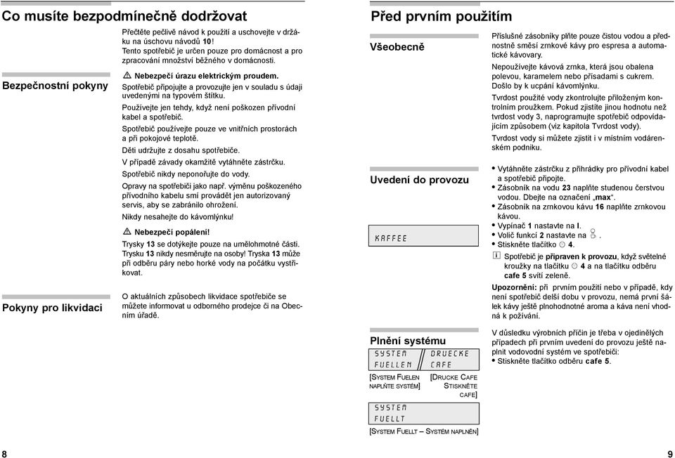 Spotřebič připojujte a provozujte jen v souladu s údaji uvedenými na typovém štítku. Používejte jen tehdy, když není poškozen přívodní kabel a spotřebič.