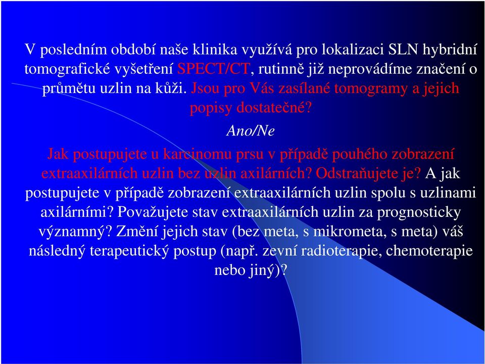 Ano/Ne Jak postupujete u karcinomu prsu v případě pouhého zobrazení extraaxilárních uzlin bez uzlin axilárních? Odstraňujete je?