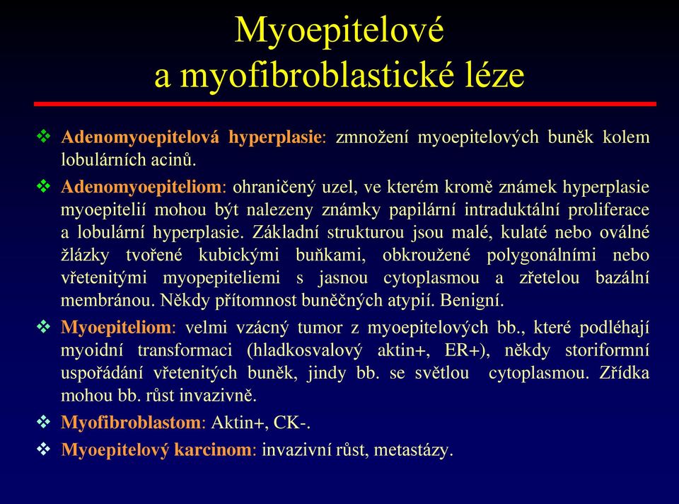 Základní strukturou jsou malé, kulaté nebo oválné žlázky tvořené kubickými buňkami, obkroužené polygonálními nebo vřetenitými myopepiteliemi s jasnou cytoplasmou a zřetelou bazální membránou.