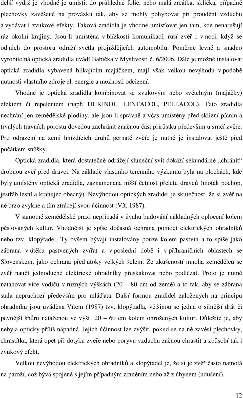 Jsou-li umístěna v blízkosti komunikací, ruší zvěř i v noci, když se od nich do prostoru odráží světla projíždějících automobilů.