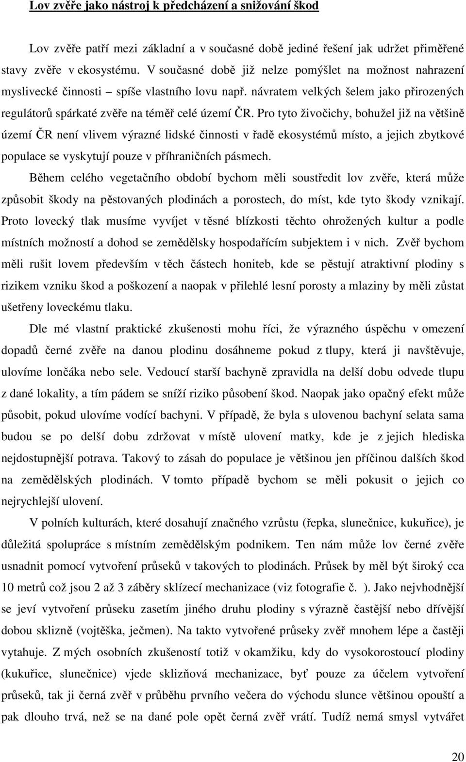 Pro tyto živočichy, bohužel již na většině území ČR není vlivem výrazné lidské činnosti v řadě ekosystémů místo, a jejich zbytkové populace se vyskytují pouze v příhraničních pásmech.