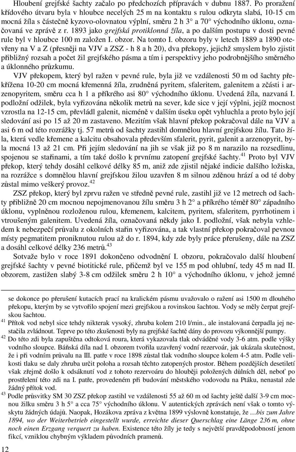 zprávě z r. 1893 jako grejfská protiklonná žíla, a po dalším postupu v dosti pevné rule byl v hloubce 100 m založen I. obzor. Na tomto I.