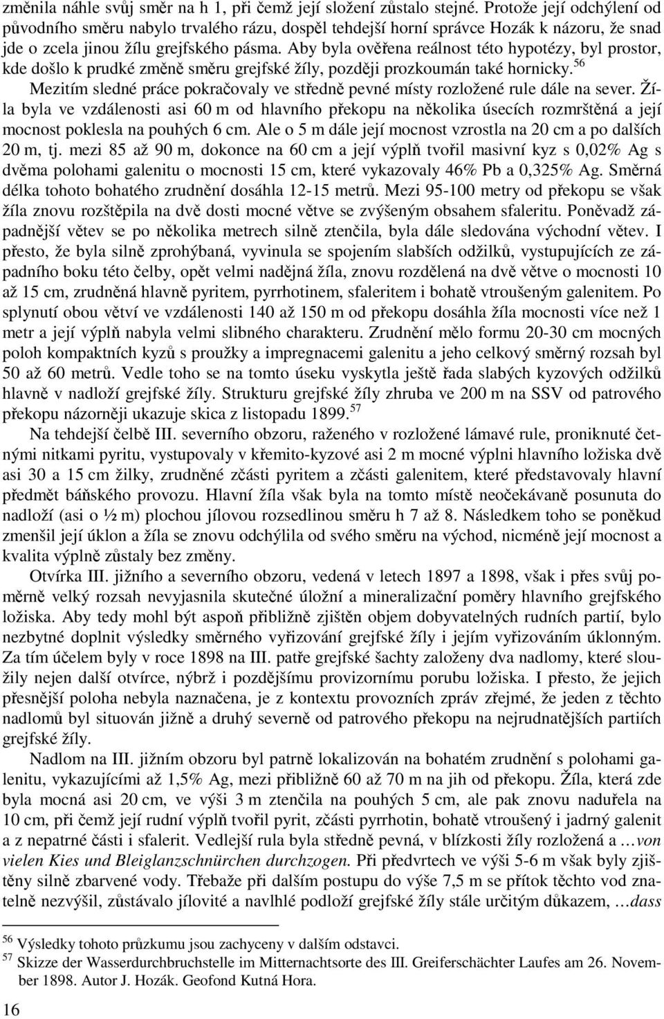 Aby byla ověřena reálnost této hypotézy, byl prostor, kde došlo k prudké změně směru grejfské žíly, později prozkoumán také hornicky.