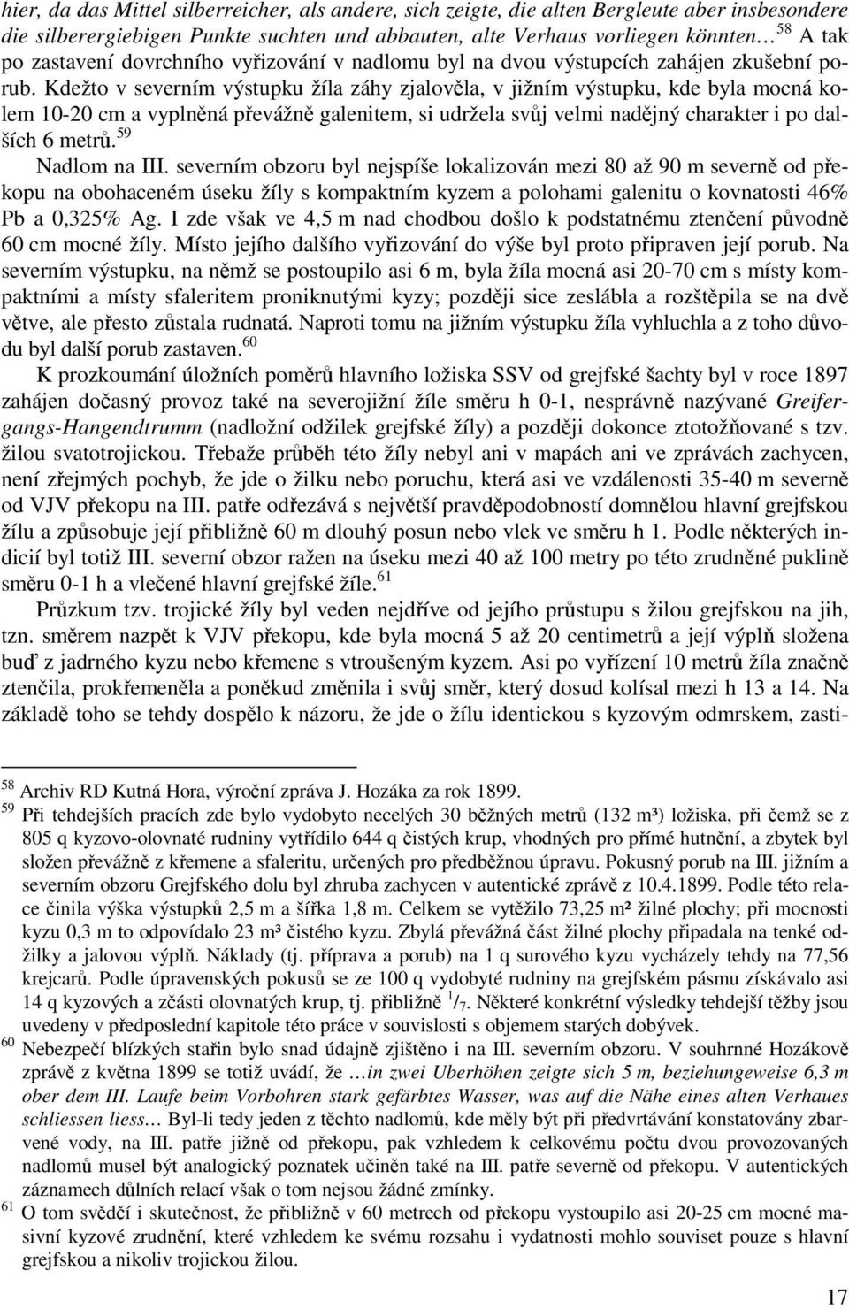 Kdežto v severním výstupku žíla záhy zjalověla, v jižním výstupku, kde byla mocná kolem 10-20 cm a vyplněná převážně galenitem, si udržela svůj velmi nadějný charakter i po dalších 6 metrů.