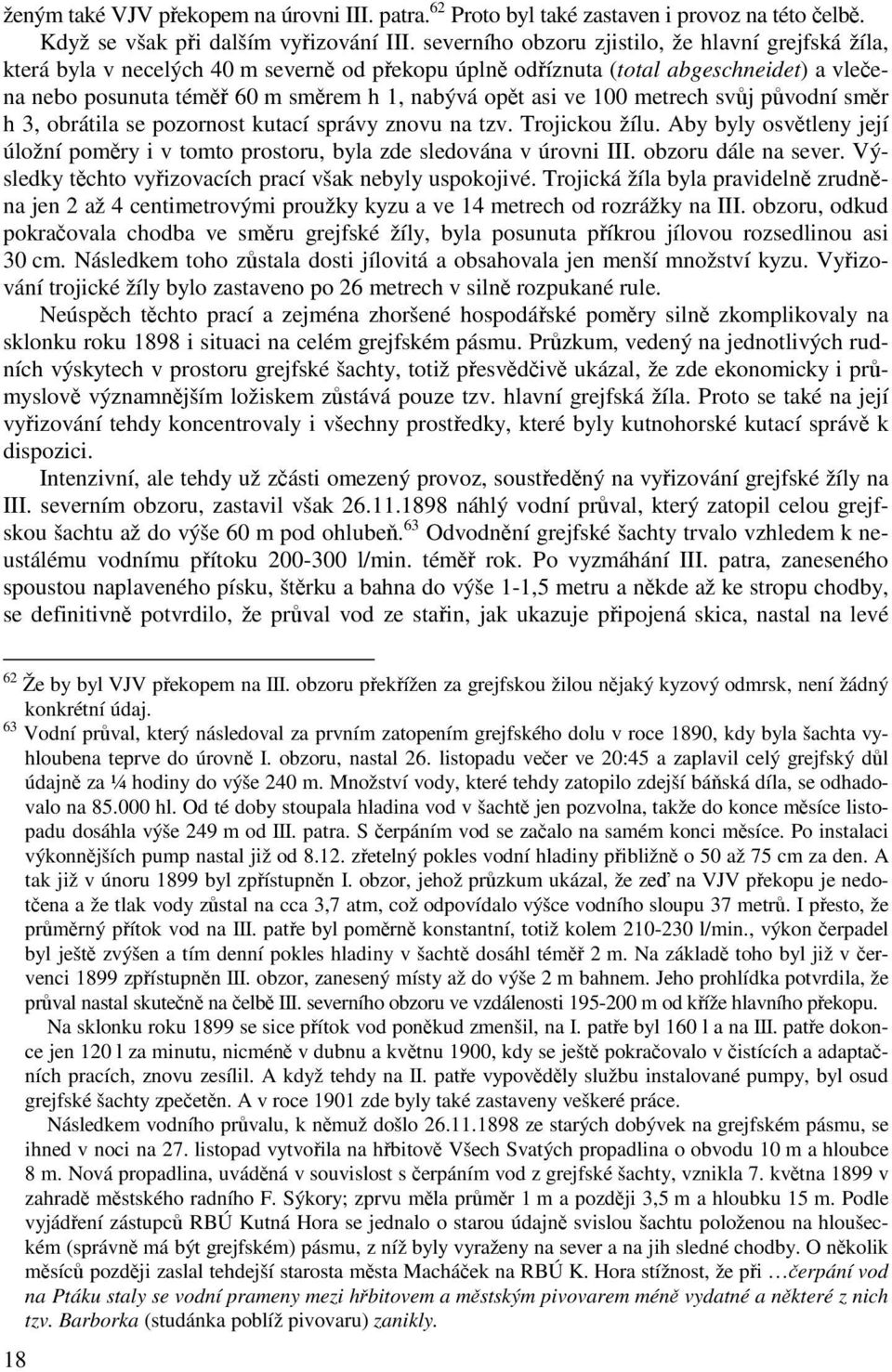 ve 100 metrech svůj původní směr h 3, obrátila se pozornost kutací správy znovu na tzv. Trojickou žílu. Aby byly osvětleny její úložní poměry i v tomto prostoru, byla zde sledována v úrovni III.