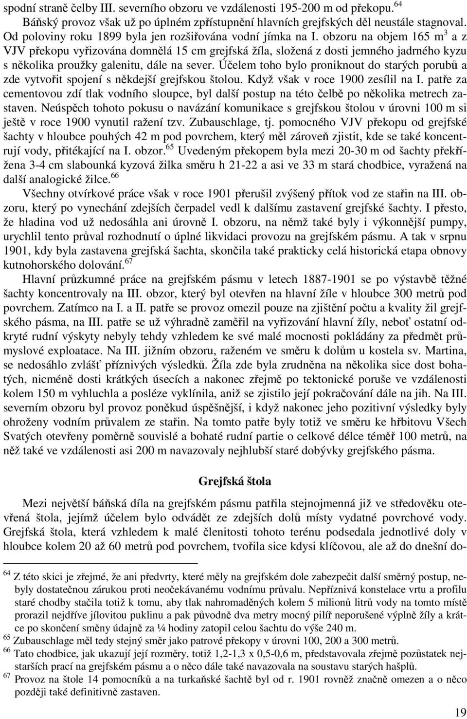 obzoru na objem 165 m 3 a z VJV překopu vyřizována domnělá 15 cm grejfská žíla, složená z dosti jemného jadrného kyzu s několika proužky galenitu, dále na sever.