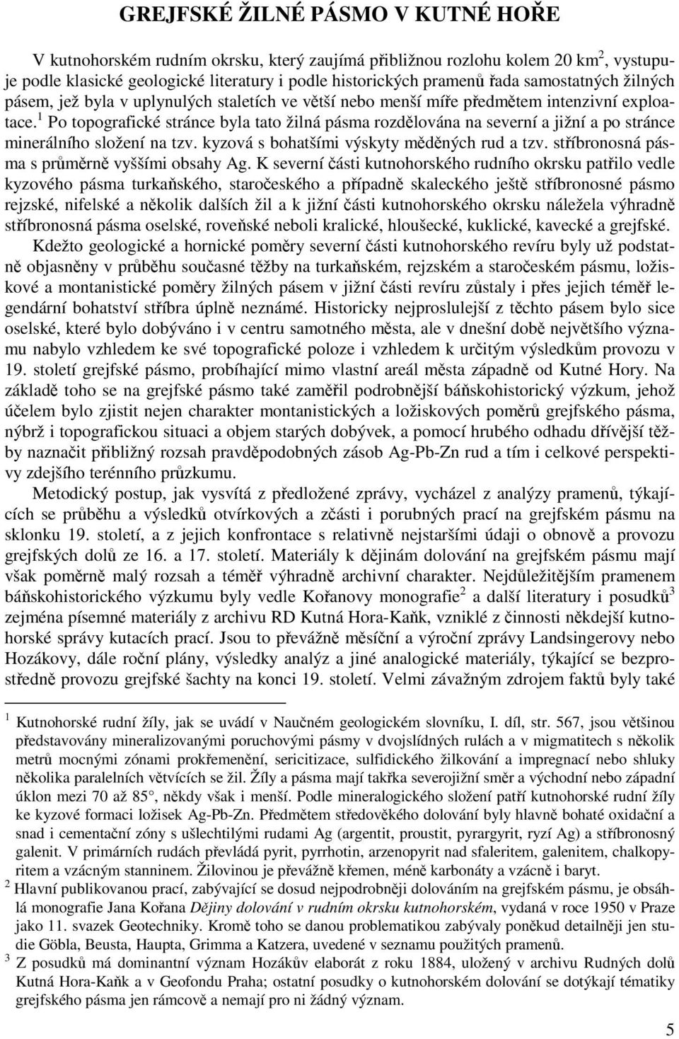 1 Po topografické stránce byla tato žilná pásma rozdělována na severní a jižní a po stránce minerálního složení na tzv. kyzová s bohatšími výskyty měděných rud a tzv.