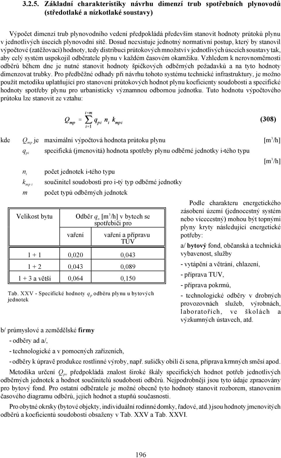 Dosud neexistuje jednotný normativní postup, který by stanovil výpočtové (zatěžovací) hodnoty, tedy distribuci průtokových množství v jednotlivých úsecích soustavy tak, aby celý systém uspokojil