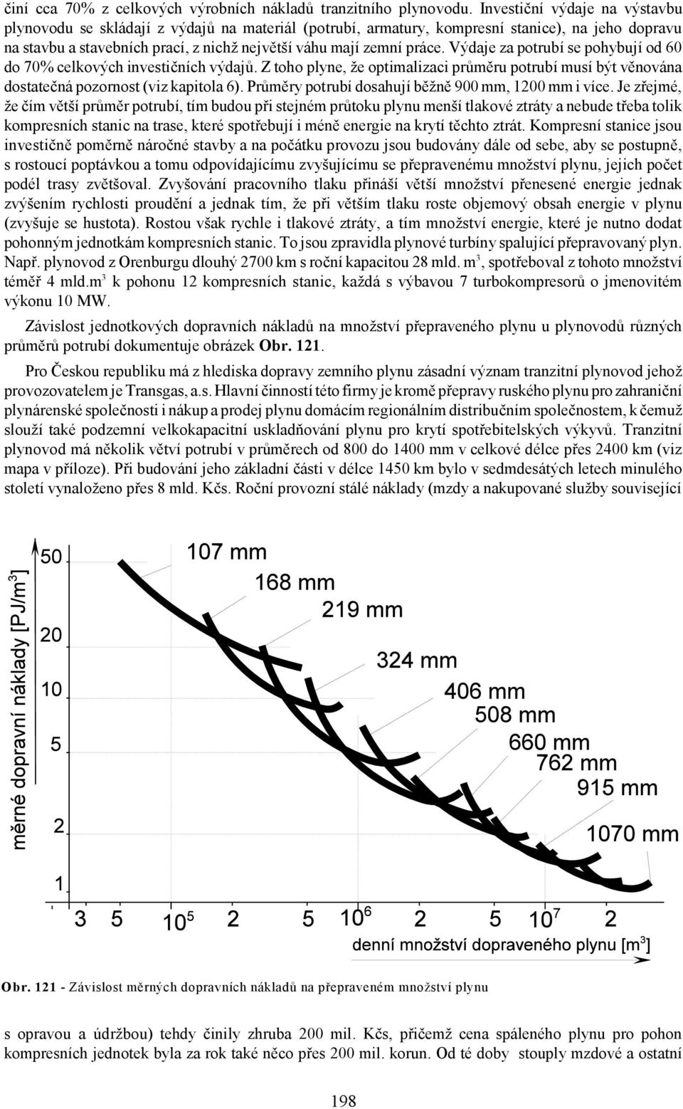 Výdaje za potrubí se pohybují od 60 do 70% celkových investičních výdajů. Z toho plyne, že optimalizaci průměru potrubí musí být věnována dostatečná pozornost (viz kapitola 6).