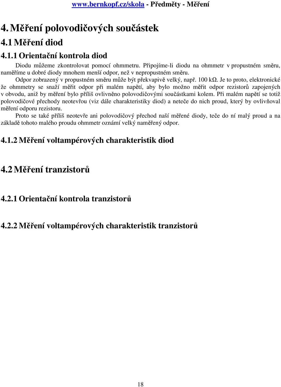 Je to proto, elektronické že ohmmetry se snaží měřit odpor při malém napětí, aby bylo možno měřit odpor rezistorů zapojených v obvodu, aniž by měření bylo příliš ovlivněno polovodičovými součástkami