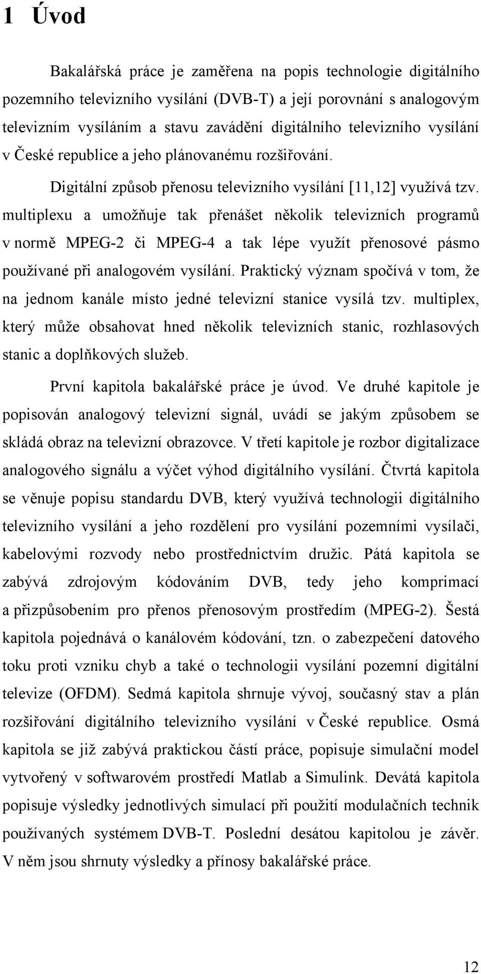 multiplexu a umožňuje tak přenášet několik televizních programů v normě MPEG-2 či MPEG-4 a tak lépe využít přenosové pásmo používané při analogovém vysílání.