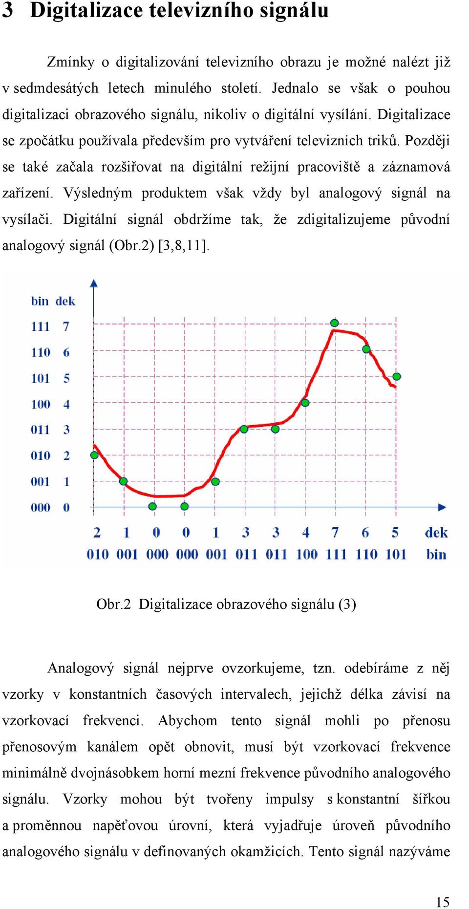 Později se také začala rozšiřovat na digitální režijní pracoviště a záznamová zařízení. Výsledným produktem však vždy byl analogový signál na vysílači.