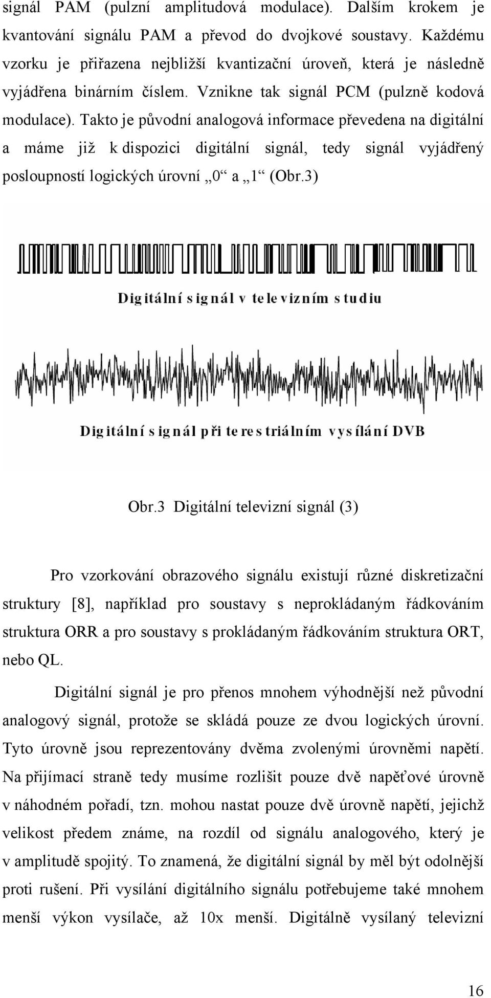 Takto je původní analogová informace převedena na digitální a máme již k dispozici digitální signál, tedy signál vyjádřený posloupností logických úrovní 0 a 1 (Obr.3) Obr.