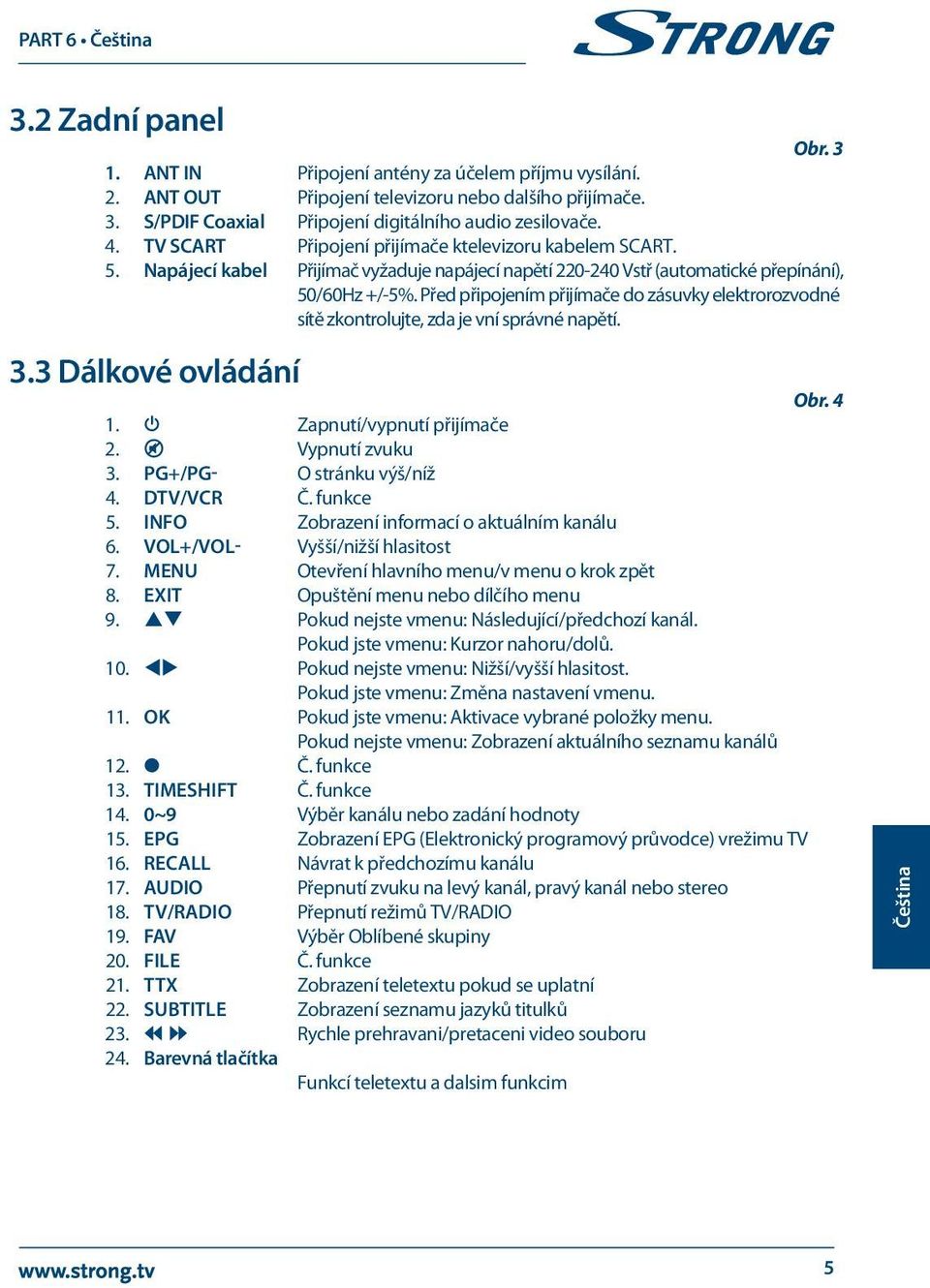 Před připojením přijímače do zásuvky elektrorozvodné sítě zkontrolujte, zda je vní správné napětí. 3.3 Dálkové ovládání Obr. 4 1. q Zapnutí/vypnutí přijímače 2.! Vypnutí zvuku 3.