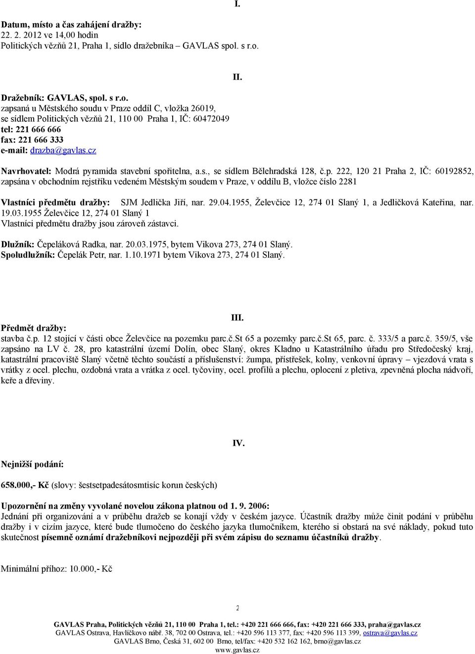 ramida stavební spořitelna, a.s., se sídlem Bělehradská 128, č.p. 222, 120 21 Praha 2, IČ: 60192852, zapsána v obchodním rejstříku vedeném Městským soudem v Praze, v oddílu B, vložce číslo 2281 Vlastníci předmětu dražby: SJM Jedlička Jiří, nar.