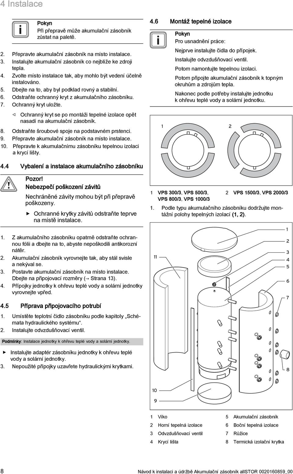 Ochranný kryt se po montáži tepelné izolace opět nasadí na akumulační zásobník. 8. Odstraňte šroubové spoje na podstavném prstenci. 9. Přepravte akumulační zásobník na místo instalace. 10.