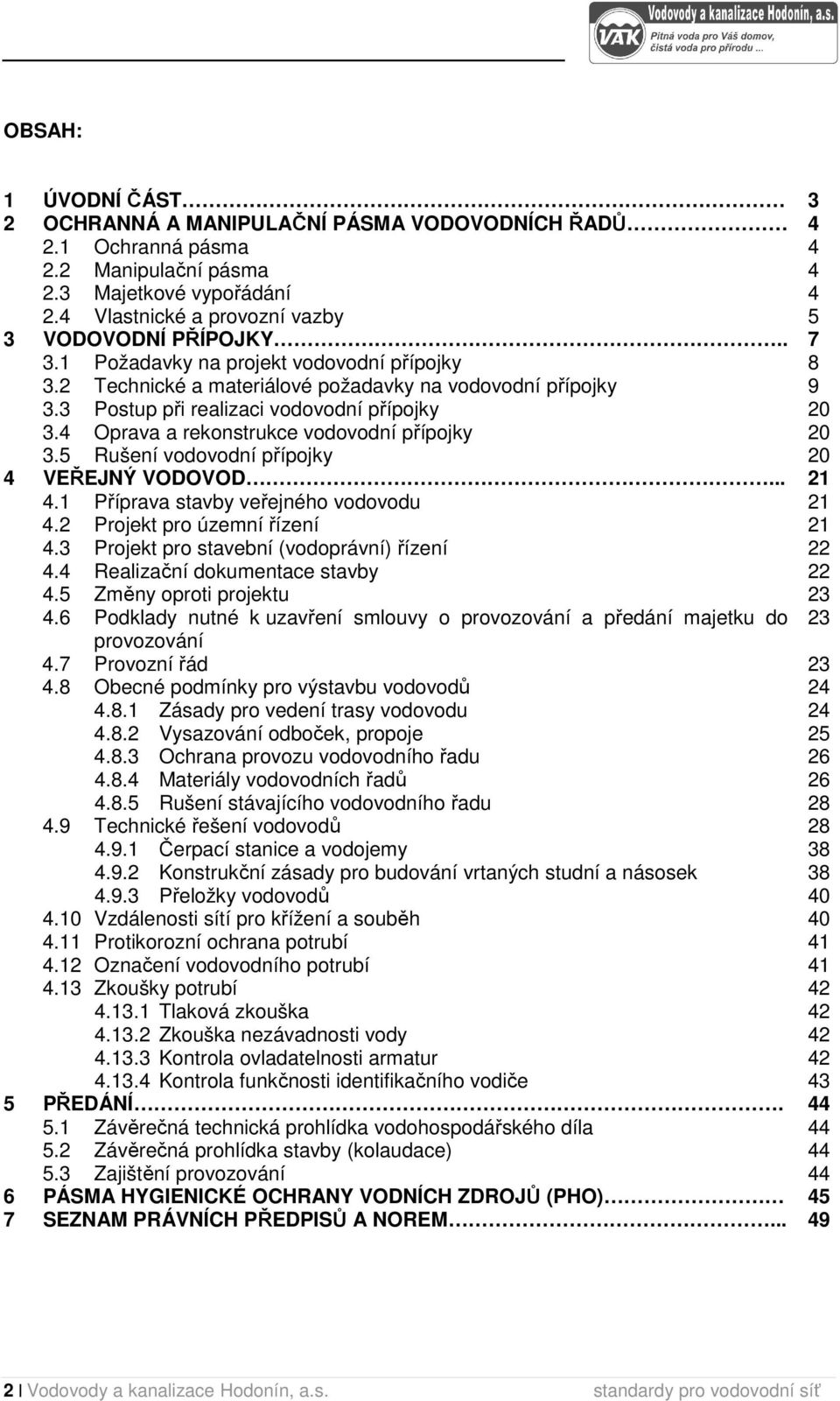 5 Rušení vodovodní přípojky 4 VEŘEJNÝ VODOVOD... 4.1 Příprava stavby veřejného vodovodu 4.2 Projekt pro územní řízení 4.3 Projekt pro stavební (vodoprávní) řízení 4.4 Realizační dokumentace stavby 4.