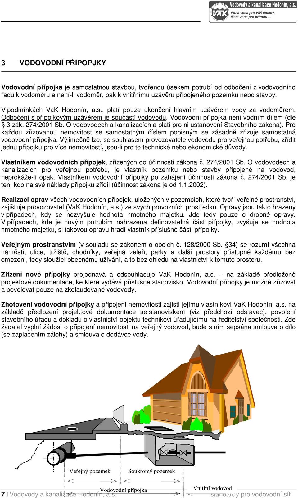 274/2001 Sb. O vodovodech a kanalizacích a platí pro ni ustanovení Stavebního zákona). Pro každou zřizovanou nemovitost se samostatným číslem popisným se zásadně zřizuje samostatná vodovodní přípojka.