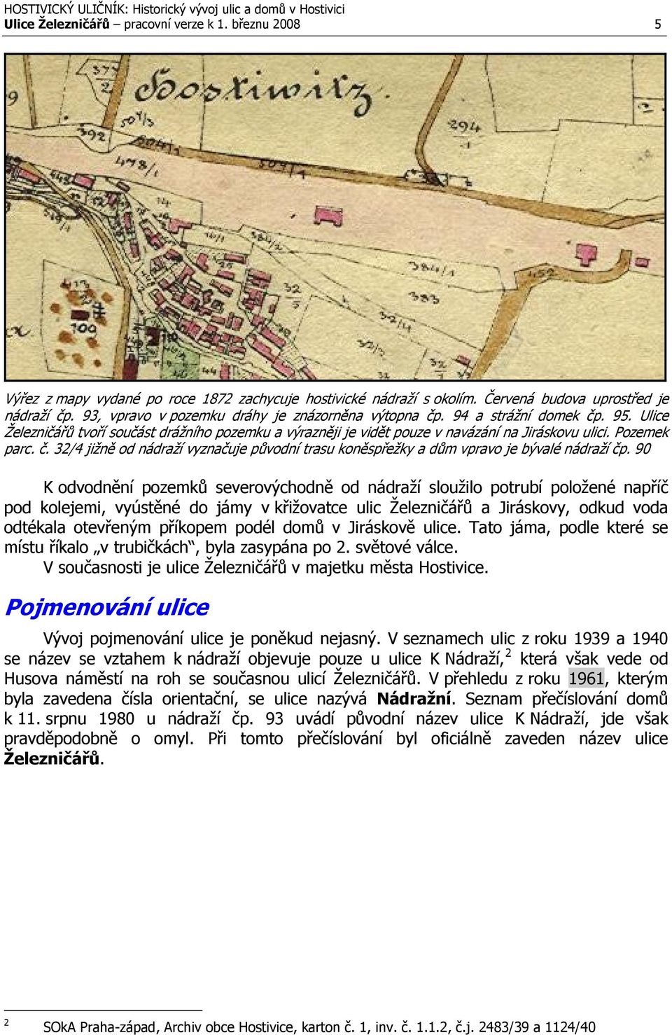 č. 32/4 jižně od nádraží vyznačuje původní trasu koněspřežky a dům vpravo je bývalé nádraží čp.