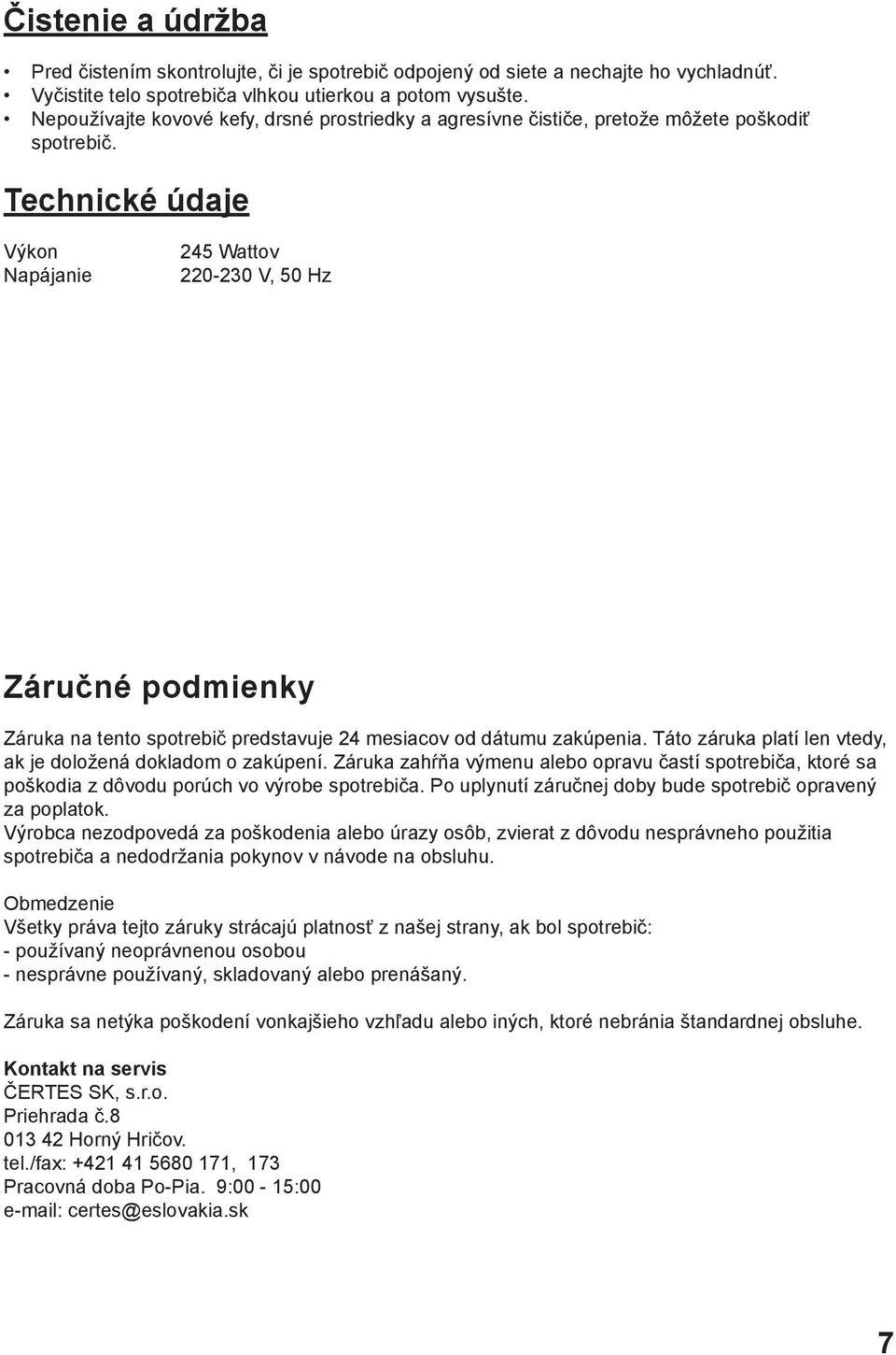 Technické údaje Výkon Napájanie 245 Wattov 220-230 V, 50 Hz Záručné podmienky Záruka na tento spotrebič predstavuje 24 mesiacov od dátumu zakúpenia.