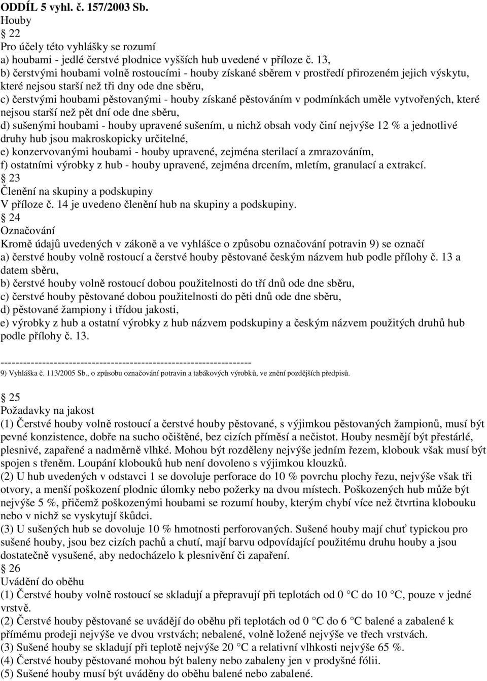 pěstováním v podmínkách uměle vytvořených, které nejsou starší než pět dní ode dne sběru, d) sušenými houbami - houby upravené sušením, u nichž obsah vody činí nejvýše 12 % a jednotlivé druhy hub