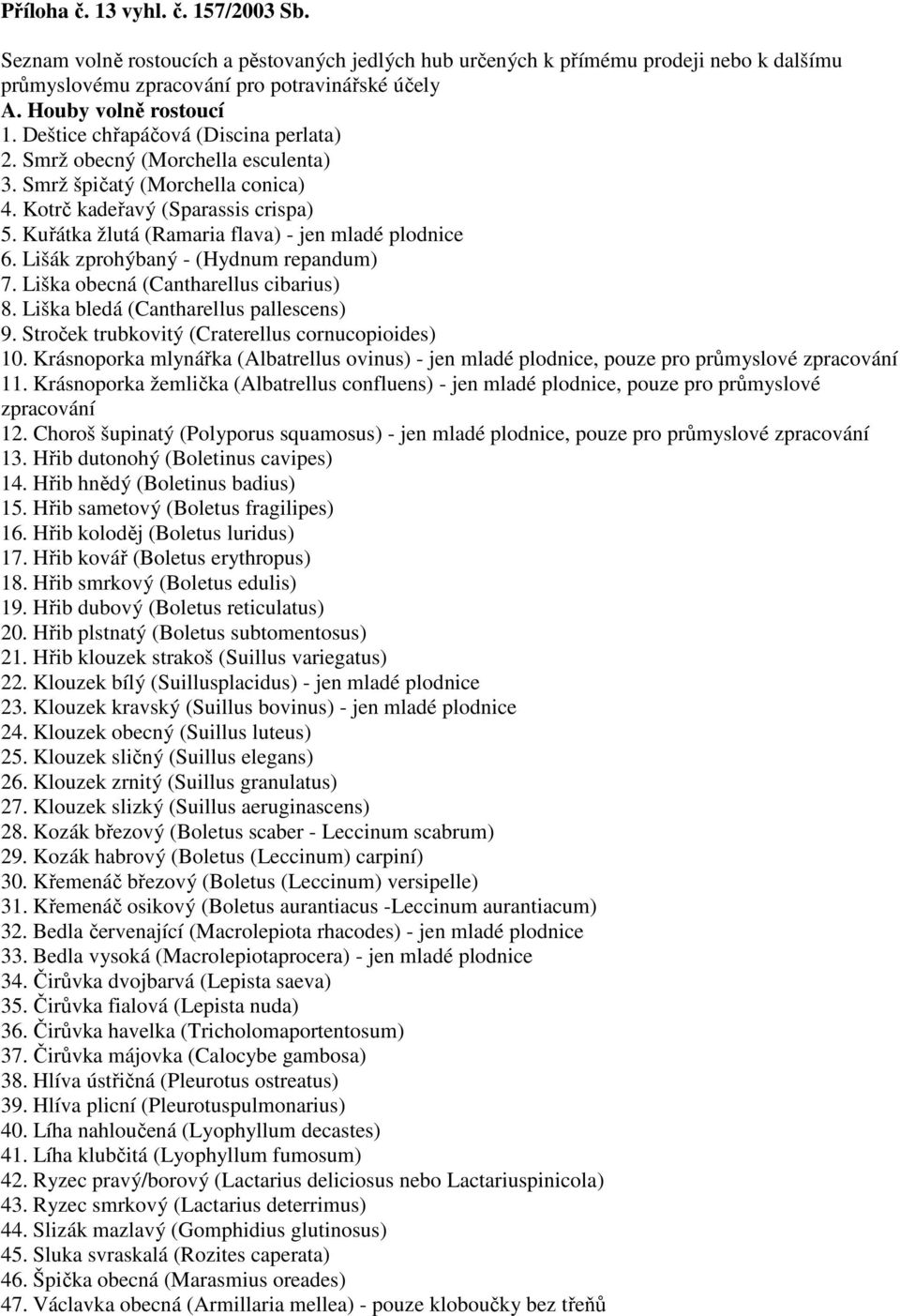 Kuřátka žlutá (Ramaria flava) - jen mladé plodnice 6. Lišák zprohýbaný - (Hydnum repandum) 7. Liška obecná (Cantharellus cibarius) 8. Liška bledá (Cantharellus pallescens) 9.