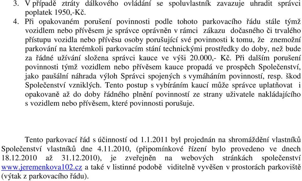 porušující své povinnosti k tomu, že znemožní parkování na kterémkoli parkovacím stání technickými prostředky do doby, než bude za řádné užívání složena správci kauce ve výši 20.000,- Kč.