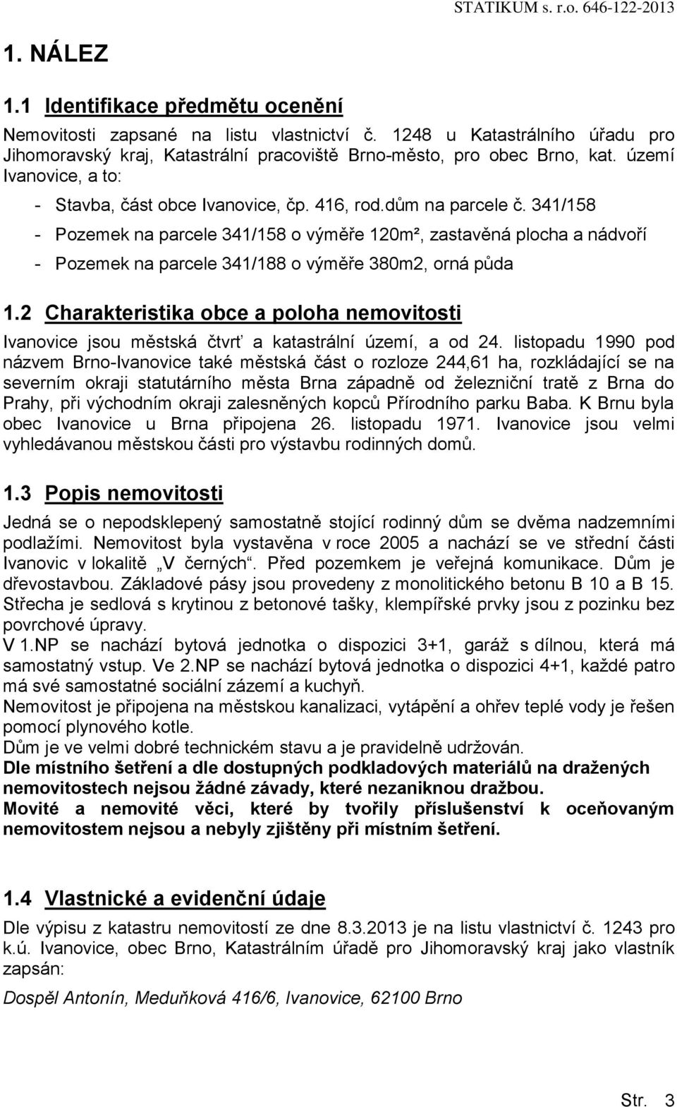 341/158 - Pozemek na parcele 341/158 o výměře 120m², zastavěná plocha a nádvoří - Pozemek na parcele 341/188 o výměře 380m2, orná půda 1.