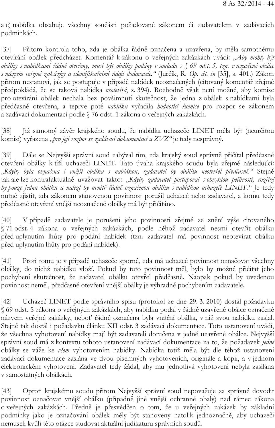 Komentář k zákonu o veřejných zakázkách uvádí: Aby mohly být obálky s nabídkami řádně otevřeny, musí být obálky podány v souladu s 69 odst. 5, tzn.