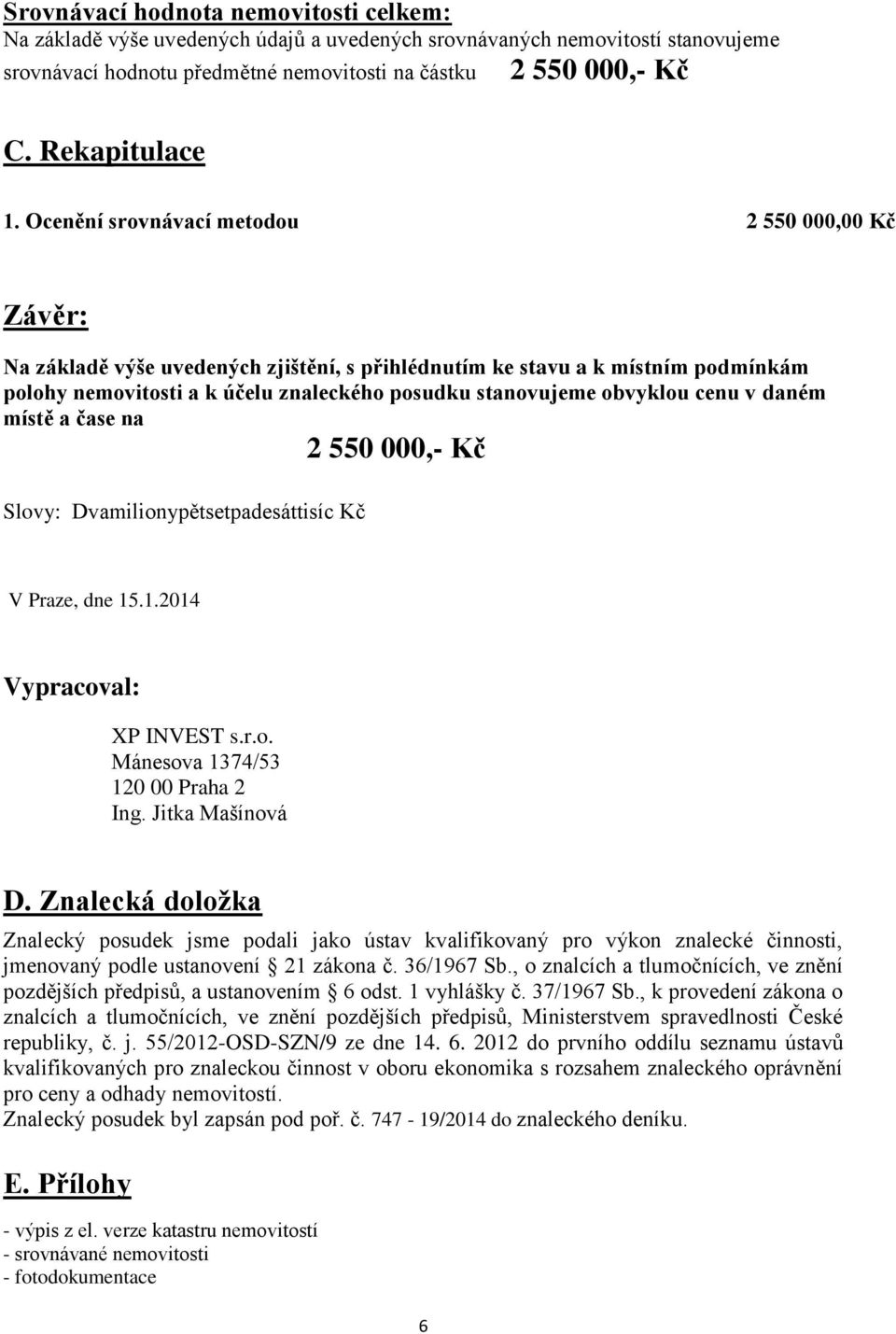 Ocenění srovnávací metodou 2 550 000,00 Kč Závěr: Na základě výše uvedených zjištění, s přihlédnutím ke stavu a k místním podmínkám polohy nemovitosti a k účelu znaleckého posudku stanovujeme