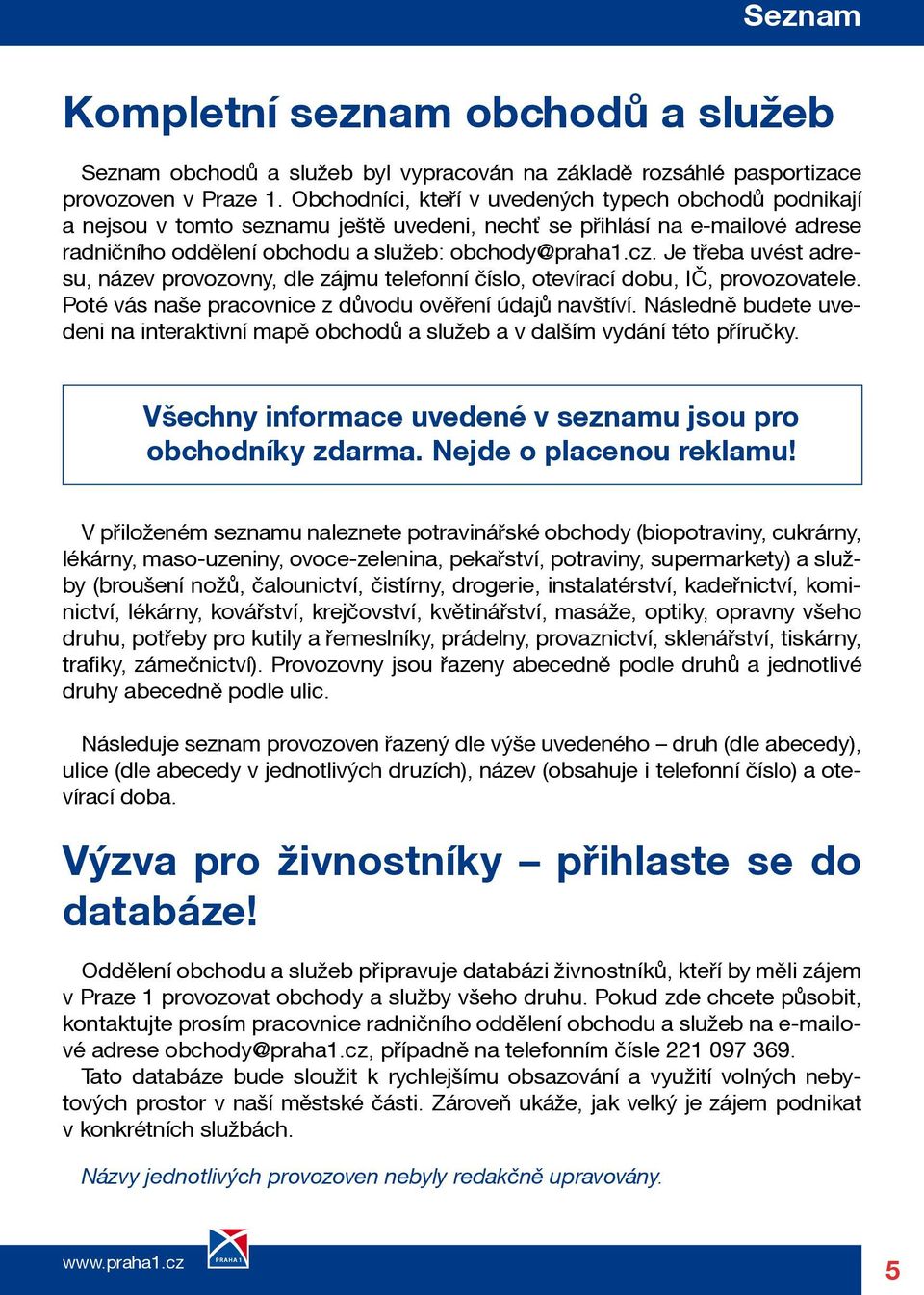 Je třeba uvést adresu, název provozovny, dle zájmu telefonní číslo, otevírací dobu, IČ, provozovatele. Poté vás naše pracovnice z důvodu ověření údajů navštíví.