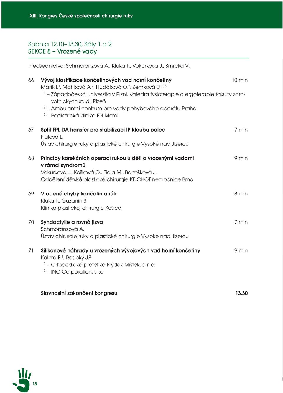 2, 3 1 Západočeská Univerzita v Plzni, Katedra fysioterapie a ergoterapie fakulty zdravotnických studií Plzeň 2 Ambulantní centrum pro vady pohybového aparátu Praha 3 Pediatrická klinika FN Motol 67