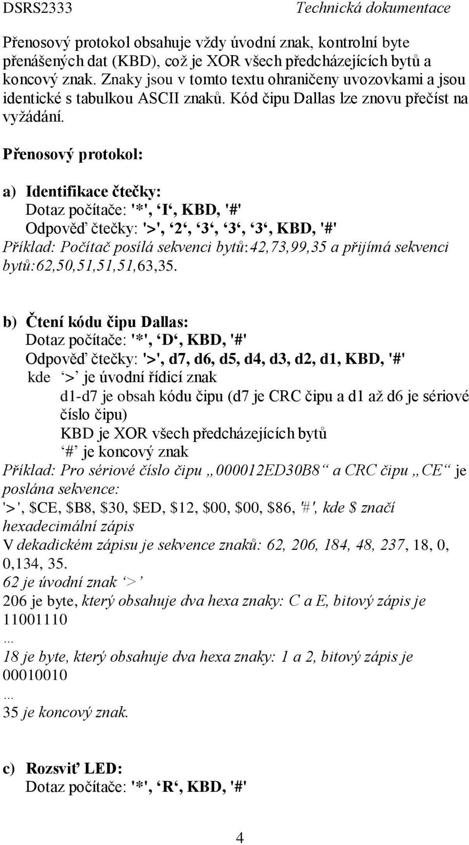 Přenosový protokol: a) Identifikace čtečky: Dotaz počítače: '*', I, KBD, '#' Odpověď čtečky: '>', 2, 3, 3, 3, KBD, '#' Příklad: Počítač posílá sekvenci bytů:42,73,99,35 a přijímá sekvenci