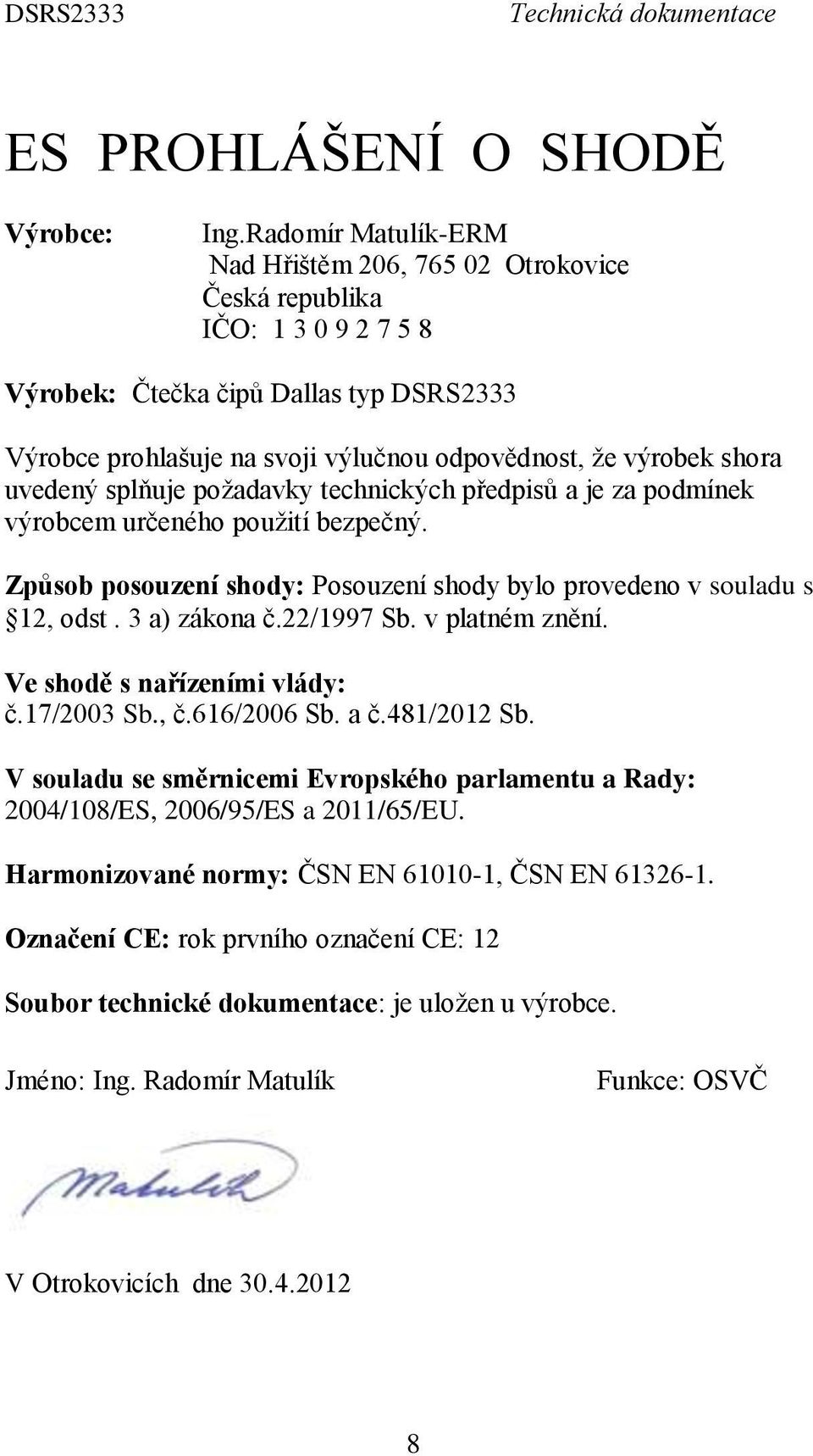 uvedený splňuje požadavky technických předpisů a je za podmínek výrobcem určeného použití bezpečný. Způsob posouzení shody: Posouzení shody bylo provedeno v souladu s 12, odst. 3 a) zákona č.