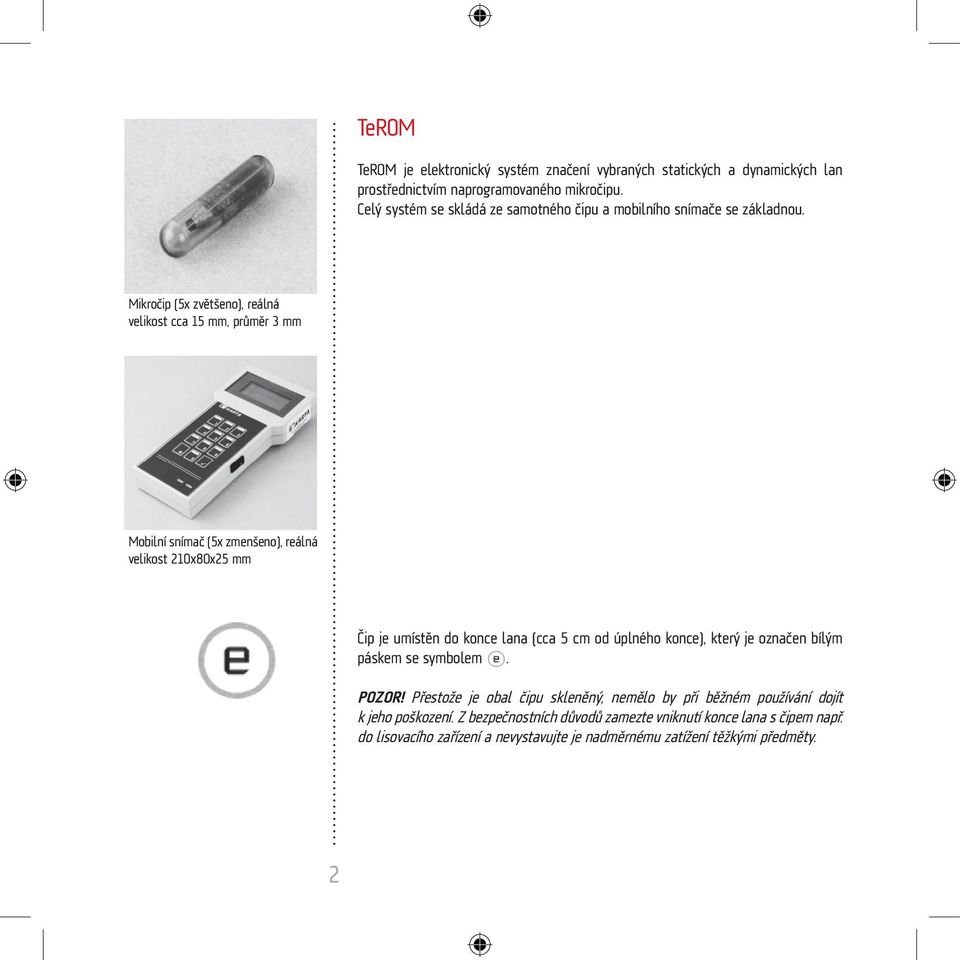 Mikročip (5x zvětšeno), reálná velikost cca 15 mm, průměr 3 mm Mobilní snímač (5x zmenšeno), reálná velikost 210x80x25 mm Čip je umístěn do konce lana (cca 5 cm od