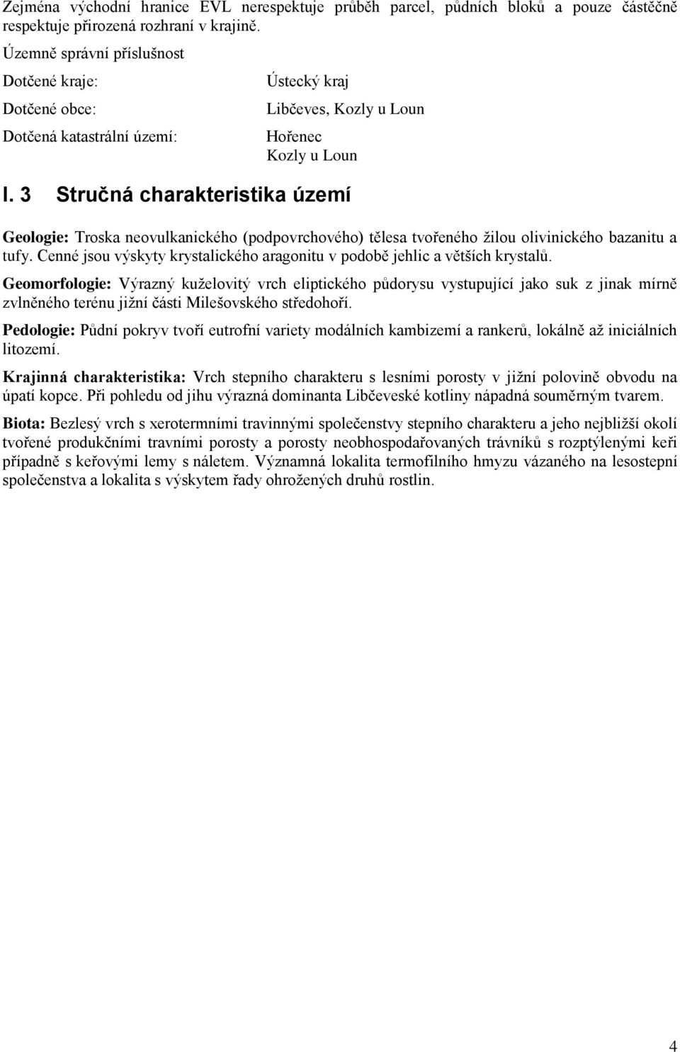 3 Stručná charakteristika území Geologie: Troska neovulkanického (podpovrchového) tělesa tvořeného žilou olivinického bazanitu a tufy.