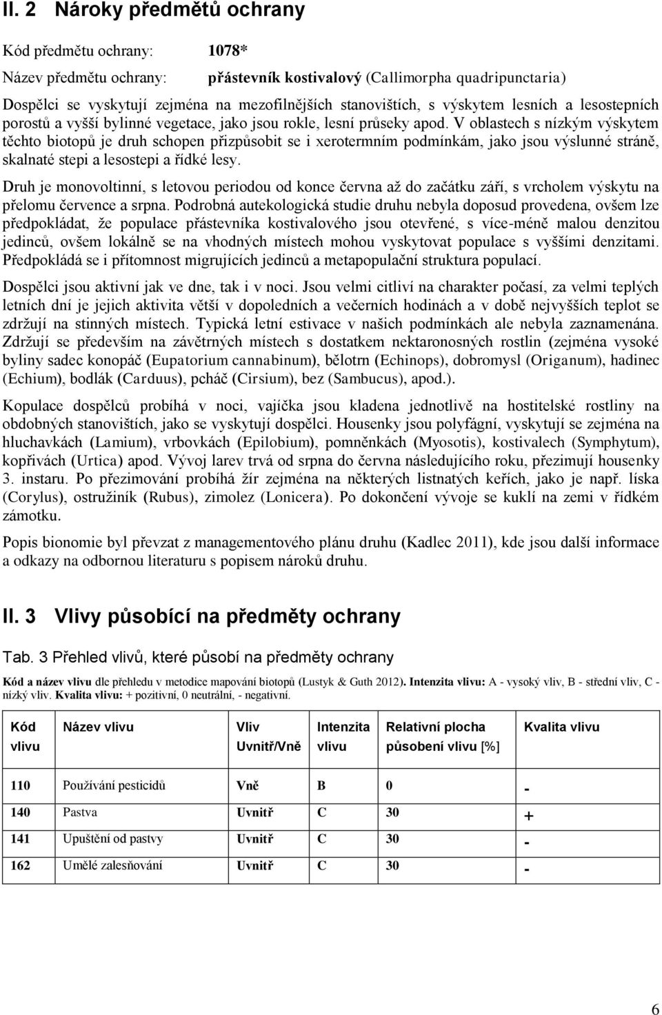 V oblastech s nízkým výskytem těchto biotopů je druh schopen přizpůsobit se i xerotermním podmínkám, jako jsou výslunné stráně, skalnaté stepi a lesostepi a řídké lesy.