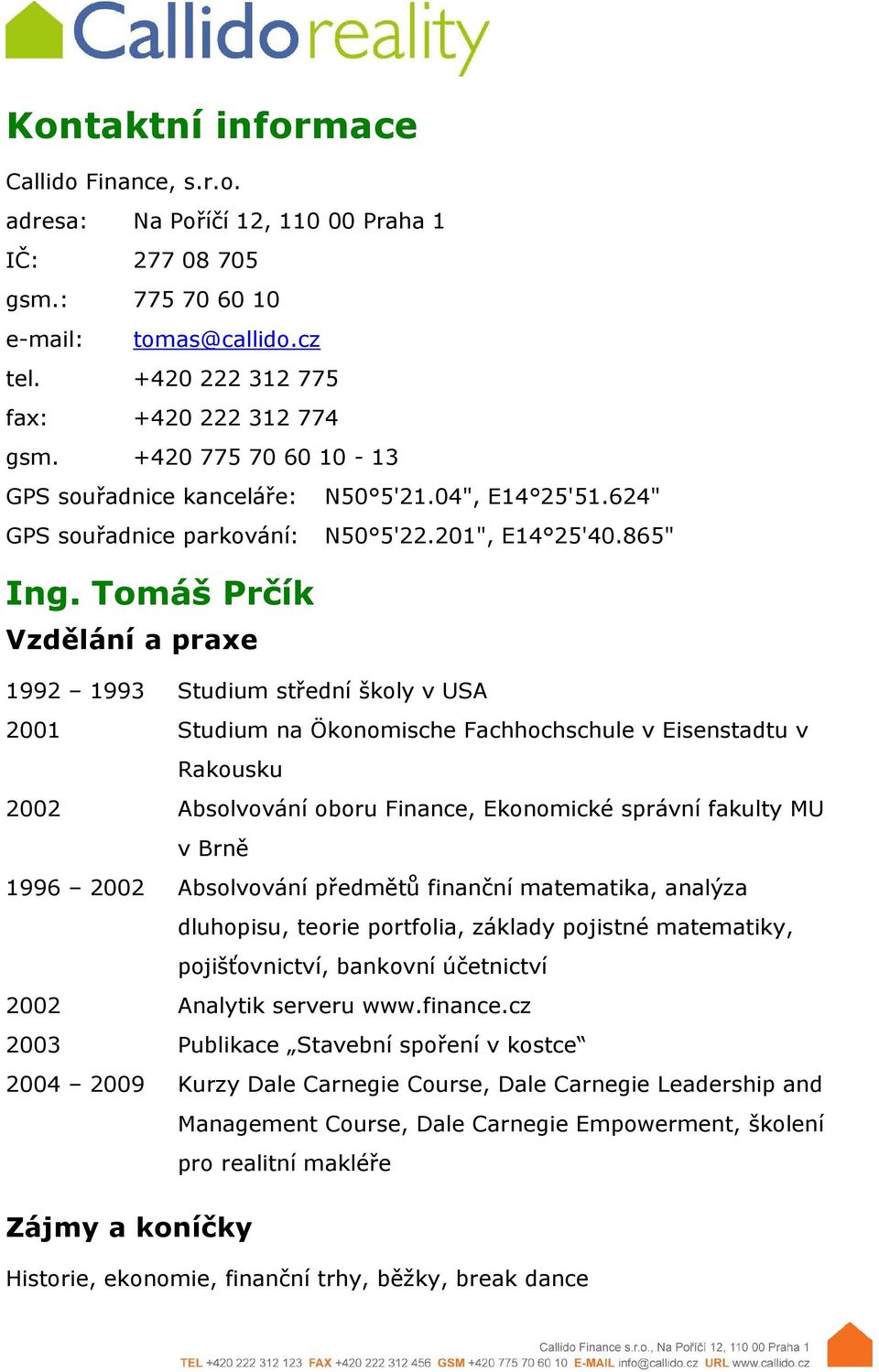 Tomáš Prčík Vzdělání a praxe 1992 1993 Studium střední školy v USA 2001 Studium na Ökonomische Fachhochschule v Eisenstadtu v Rakousku 2002 Absolvování oboru Finance, Ekonomické správní fakulty MU v