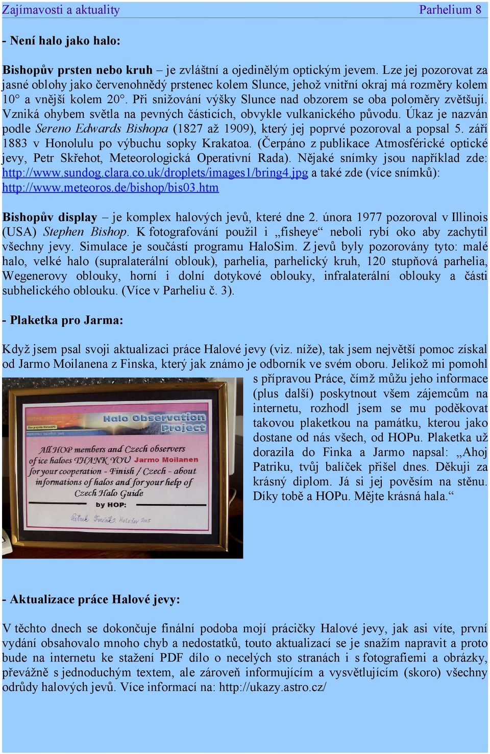 Vzniká ohybem světla na pevných částicích, obvykle vulkanického původu. Úkaz je nazván podle Sereno Edwards Bishopa (1827 až 1909), který jej poprvé pozoroval a popsal 5.