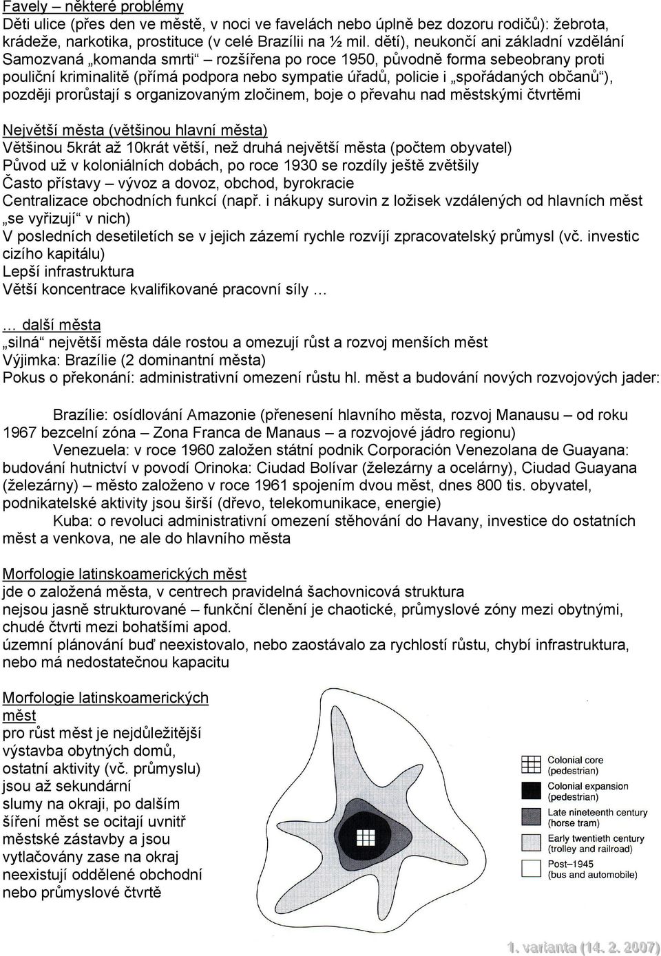 občanů ), později prorůstají s organizovaným zločinem, boje o převahu nad městskými čtvrtěmi Největší města (většinou hlavní města) Většinou 5krát až 10krát větší, než druhá největší města (počtem