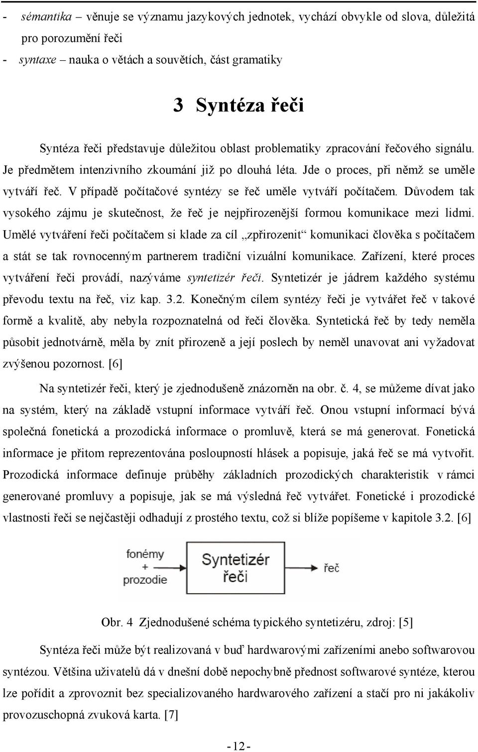 V případě počítačové syntézy se řeč uměle vytváří počítačem. Důvodem tak vysokého zájmu je skutečnost, že řeč je nejpřirozenější formou komunikace mezi lidmi.