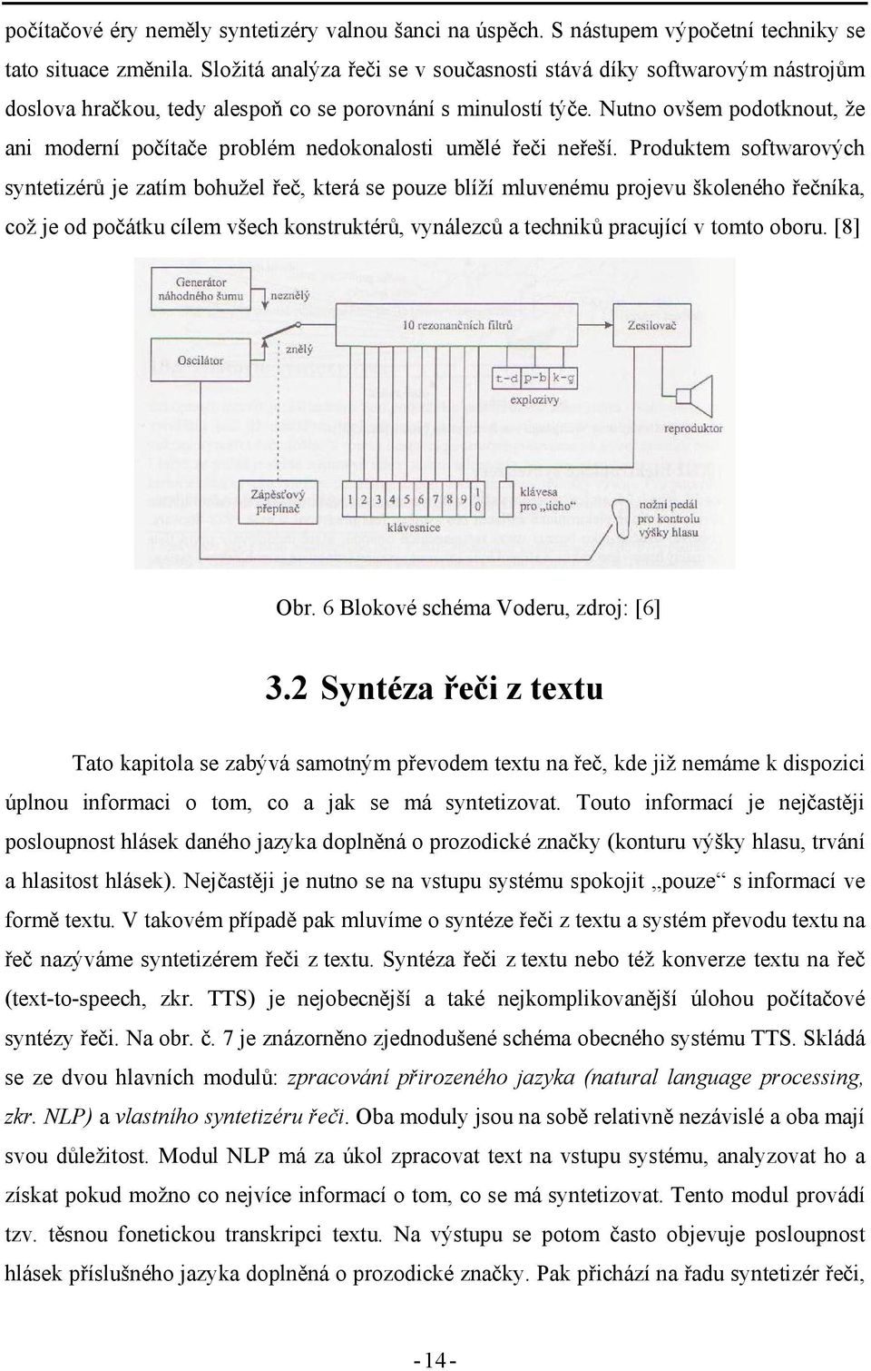 Nutno ovšem podotknout, že ani moderní počítače problém nedokonalosti umělé řeči neřeší.