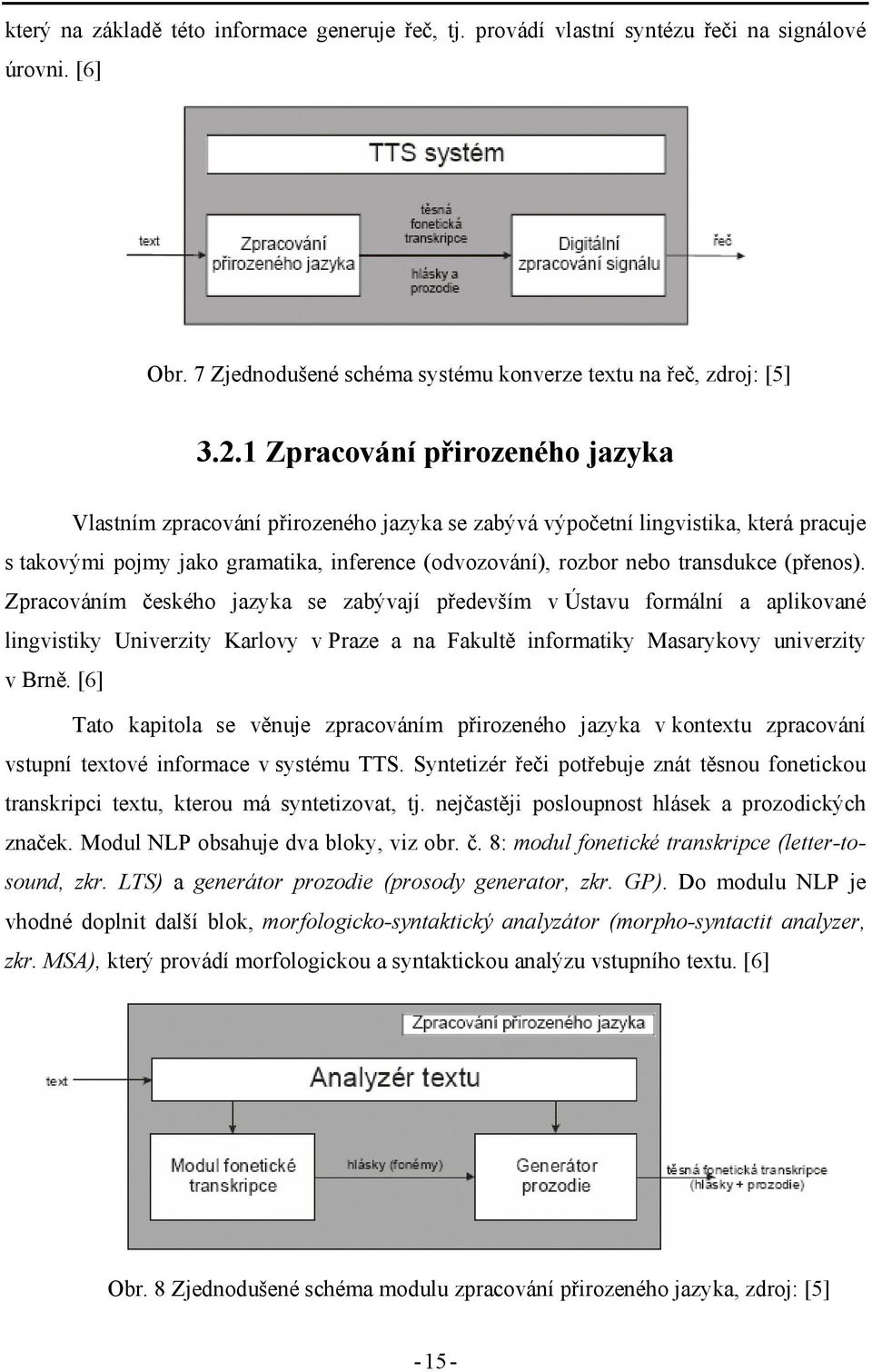 (přenos). Zpracováním českého jazyka se zabývají především v Ústavu formální a aplikované lingvistiky Univerzity Karlovy v Praze a na Fakultě informatiky Masarykovy univerzity v Brně.