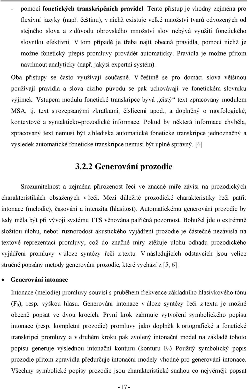 V tom případě je třeba najít obecná pravidla, pomocí nichž je možné fonetický přepis promluvy provádět automaticky. Pravidla je možné přitom navrhnout analyticky (např. jakýsi expertní systém).