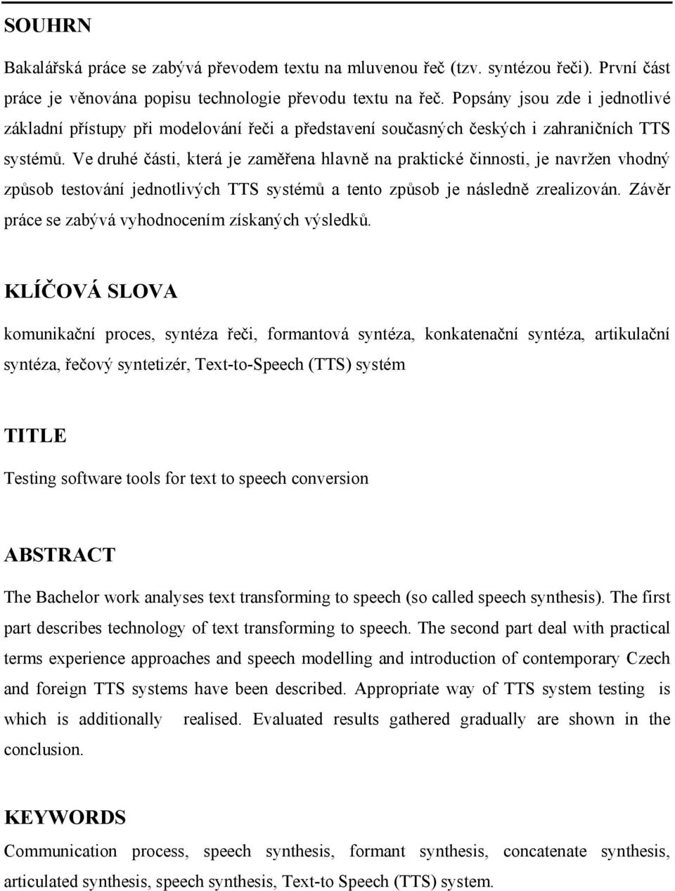 Ve druhé části, která je zaměřena hlavně na praktické činnosti, je navržen vhodný způsob testování jednotlivých TTS systémů a tento způsob je následně zrealizován.