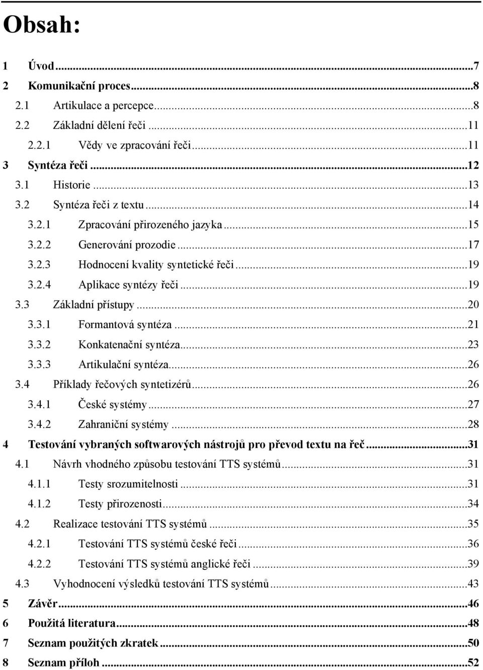 ..20 3.3.1 Formantová syntéza...21 3.3.2 Konkatenační syntéza...23 3.3.3 Artikulační syntéza...26 3.4 Příklady řečových syntetizérů...26 3.4.1 České systémy...27 3.4.2 Zahraniční systémy.