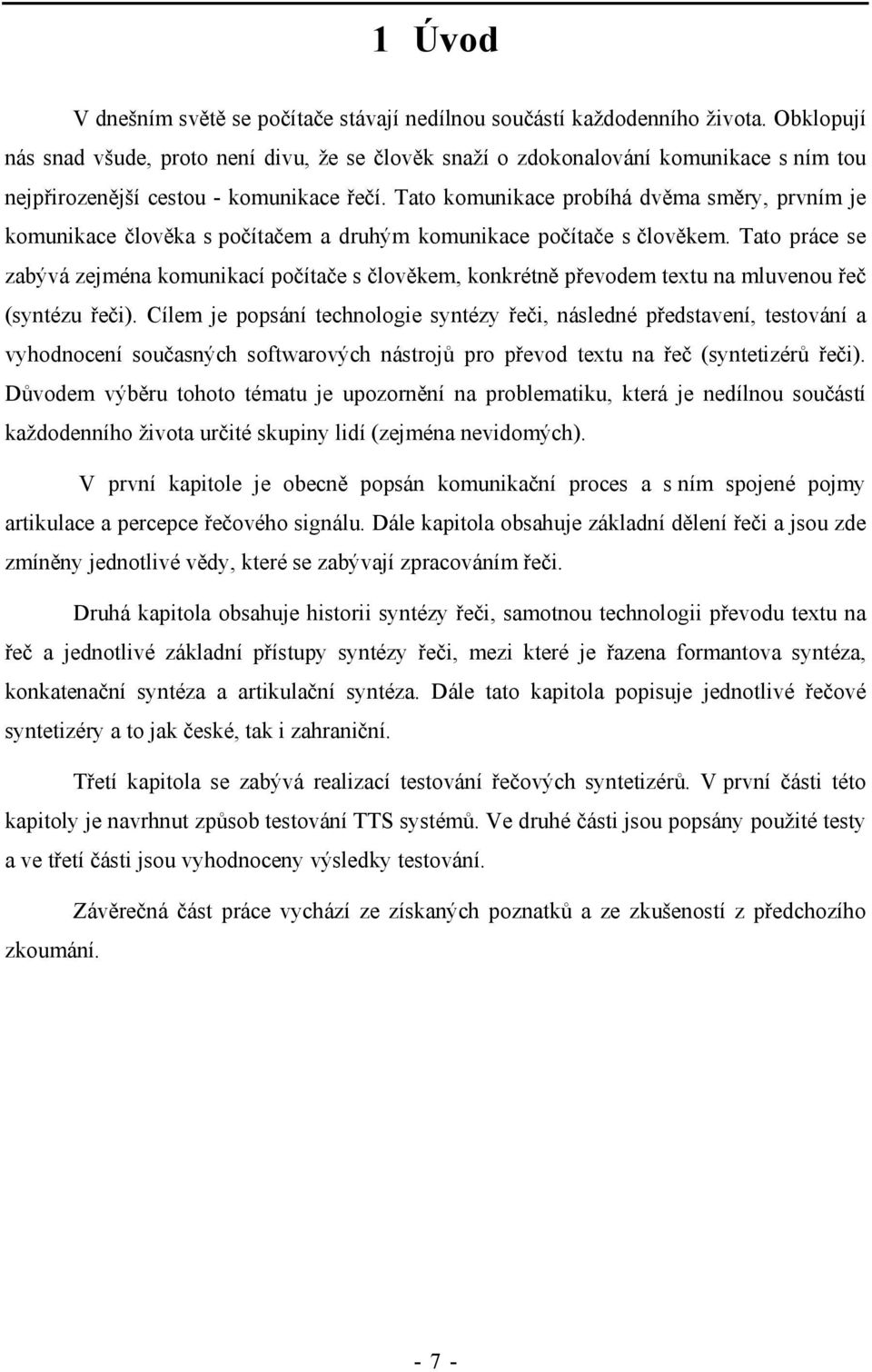 Tato komunikace probíhá dvěma směry, prvním je komunikace člověka s počítačem a druhým komunikace počítače s člověkem.