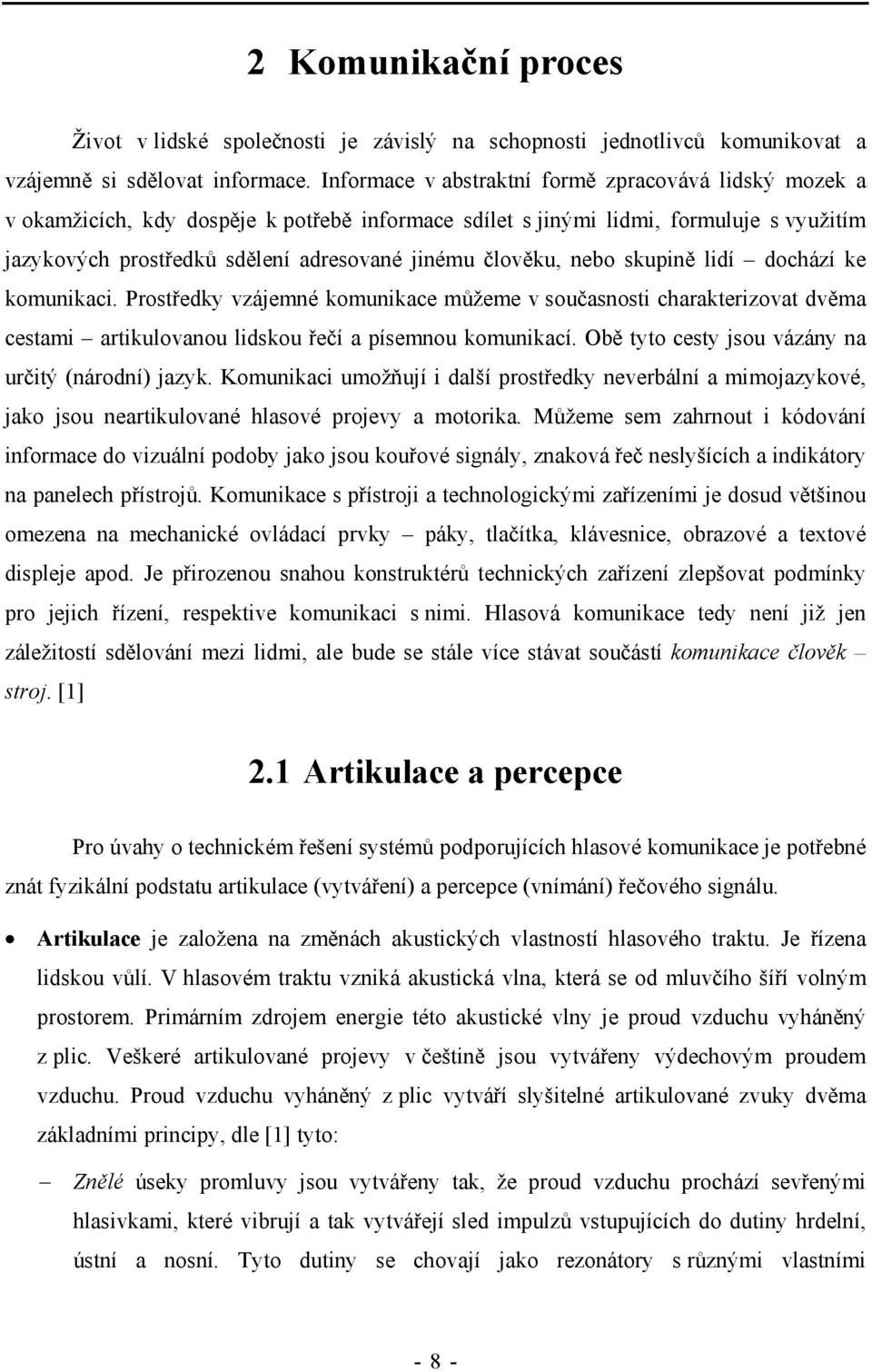 člověku, nebo skupině lidí dochází ke komunikaci. Prostředky vzájemné komunikace můžeme v současnosti charakterizovat dvěma cestami artikulovanou lidskou řečí a písemnou komunikací.