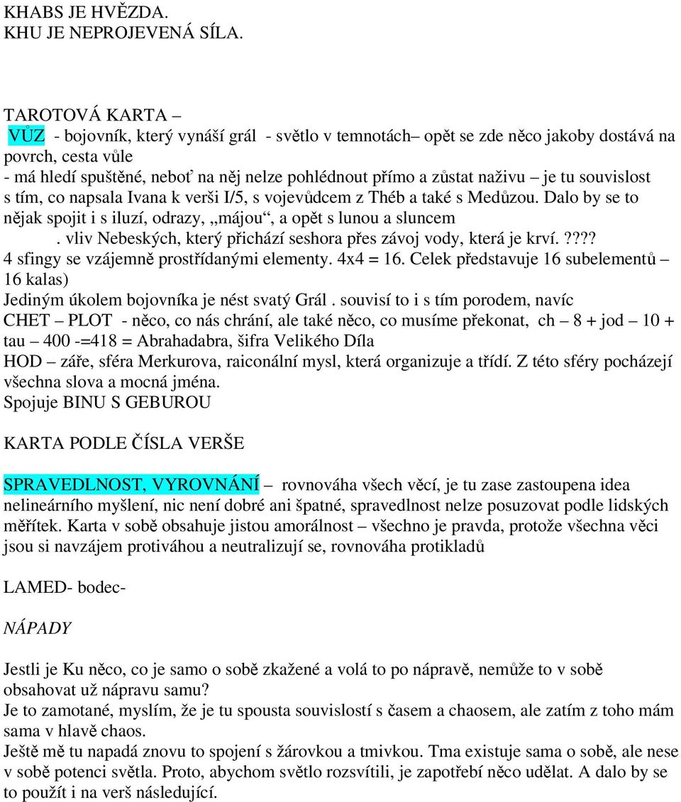 tu souvislost s tím, co napsala Ivana k verši I/5, s vojevůdcem z Théb a také s Medůzou. Dalo by se to nějak spojit i s iluzí, odrazy, májou, a opět s lunou a sluncem.