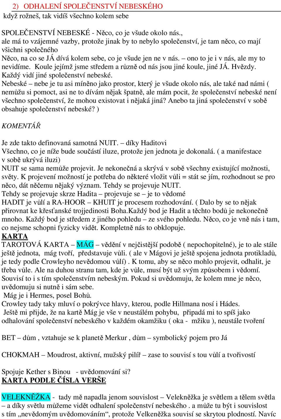 ono to je i v nás, ale my to nevidíme. Koule jejímž jsme středem a různě od nás jsou jiné koule, jiné JÁ. Hvězdy. Každý vidí jiné společenství nebeské.